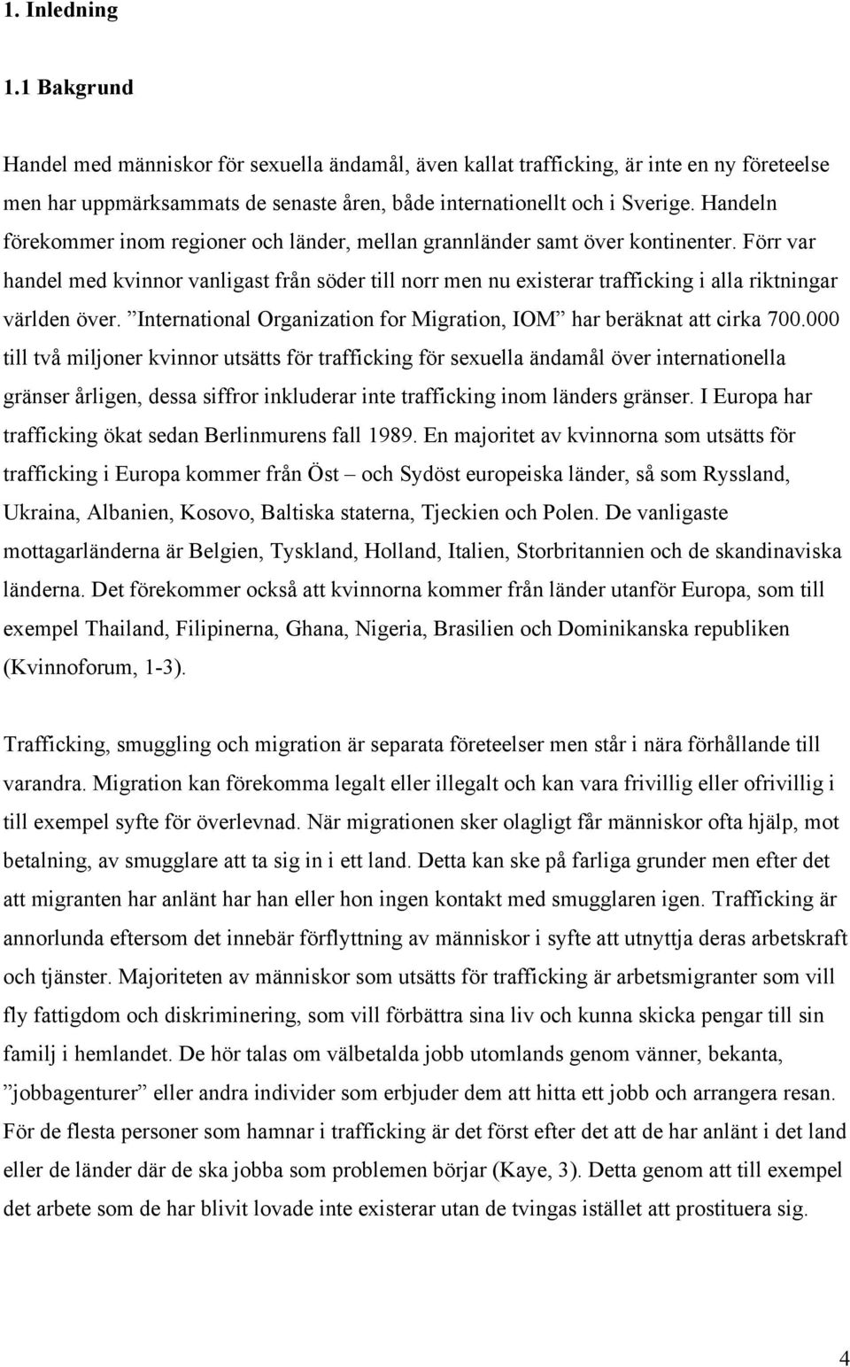 Förr var handel med kvinnor vanligast från söder till norr men nu existerar trafficking i alla riktningar världen över. International Organization for Migration, IOM har beräknat att cirka 700.