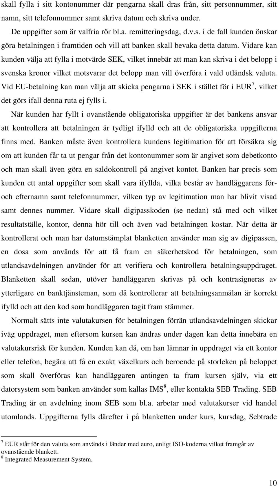 Vidare kan kunden välja att fylla i motvärde SEK, vilket innebär att man kan skriva i det belopp i svenska kronor vilket motsvarar det belopp man vill överföra i vald utländsk valuta.