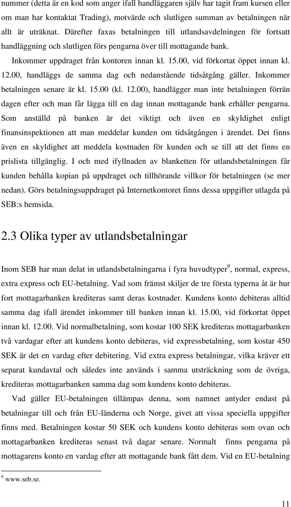 00, vid förkortat öppet innan kl. 12.00, handläggs de samma dag och nedanstående tidsåtgång gäller. Inkommer betalningen senare är kl. 15.00 (kl. 12.00), handlägger man inte betalningen förrän dagen efter och man får lägga till en dag innan mottagande bank erhåller pengarna.