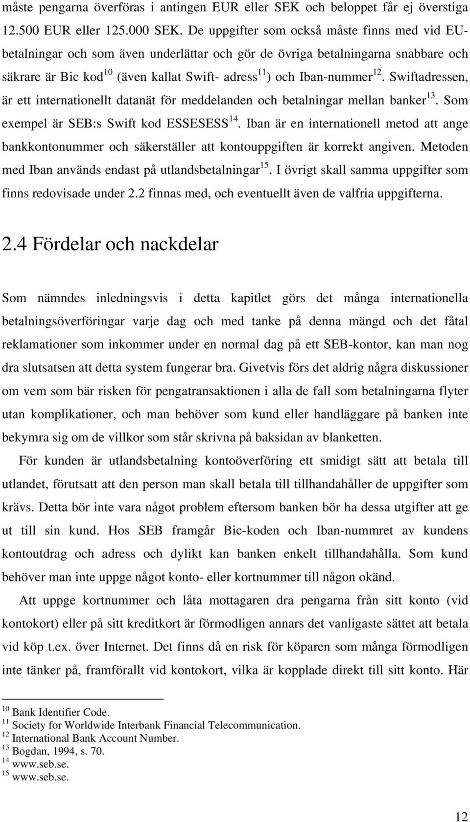 Swiftadressen, är ett internationellt datanät för meddelanden och betalningar mellan banker 13. Som exempel är SEB:s Swift kod ESSESESS 14.