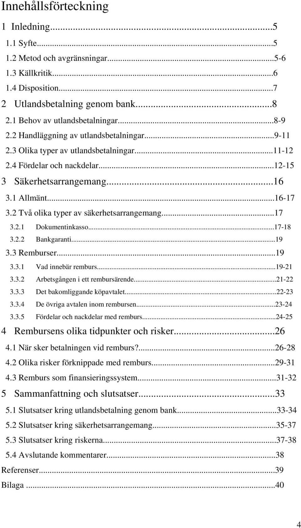 2 Två olika typer av säkerhetsarrangemang...17 3.2.1 Dokumentinkasso...17-18 3.2.2 Bankgaranti...19 3.3 Remburser...19 3.3.1 Vad innebär remburs...19-21 3.3.2 Arbetsgången i ett rembursärende...21-22 3.