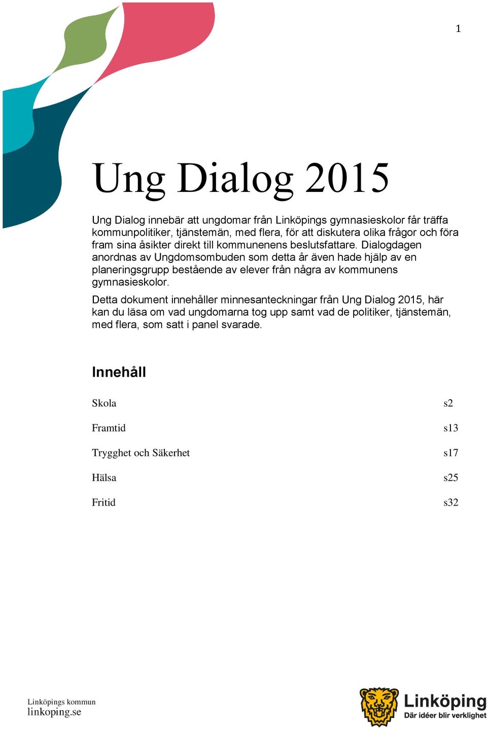 Dialogdagen anordnas av Ungdomsombuden som detta år även hade hjälp av en planeringsgrupp bestående av elever från några av kommunens gymnasieskolor.