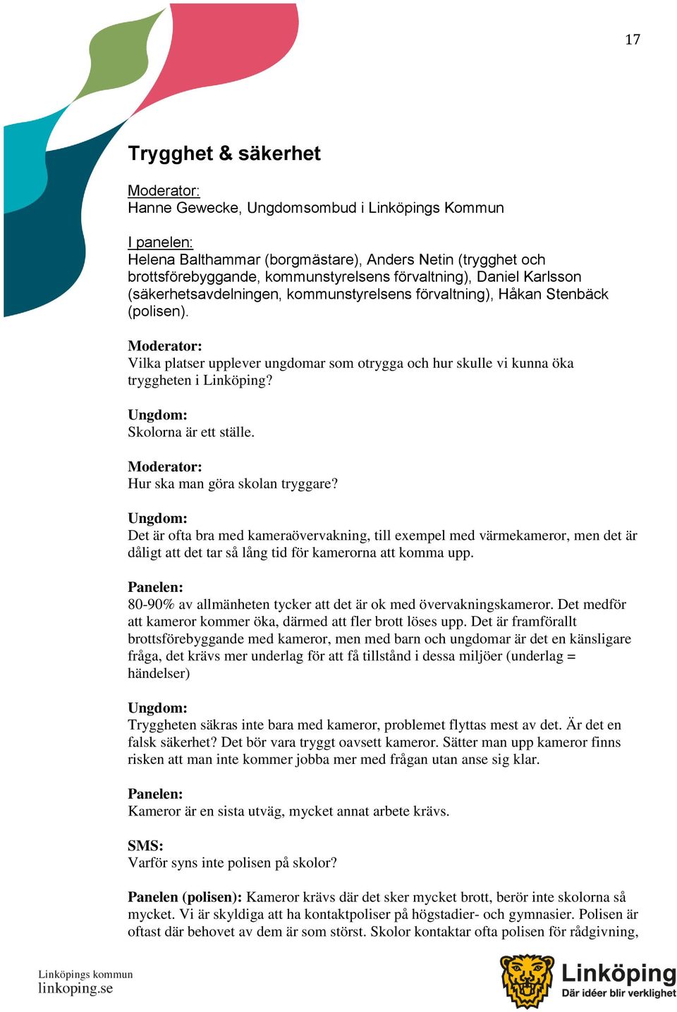 Skolorna är ett ställe. Hur ska man göra skolan tryggare? Det är ofta bra med kameraövervakning, till exempel med värmekameror, men det är dåligt att det tar så lång tid för kamerorna att komma upp.