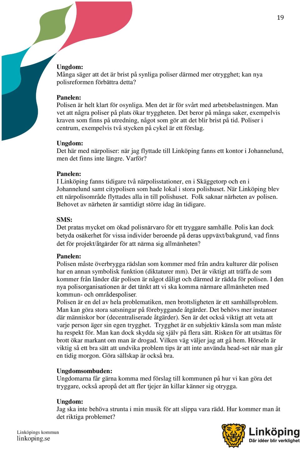 Poliser i centrum, exempelvis två stycken på cykel är ett förslag. Det här med närpoliser: när jag flyttade till Linköping fanns ett kontor i Johannelund, men det finns inte längre. Varför?