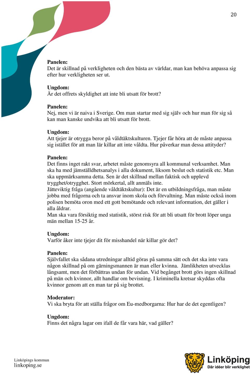 Tjejer får höra att de måste anpassa sig istället för att man lär killar att inte våldta. Hur påverkar man dessa attityder? Det finns inget rakt svar, arbetet måste genomsyra all kommunal verksamhet.