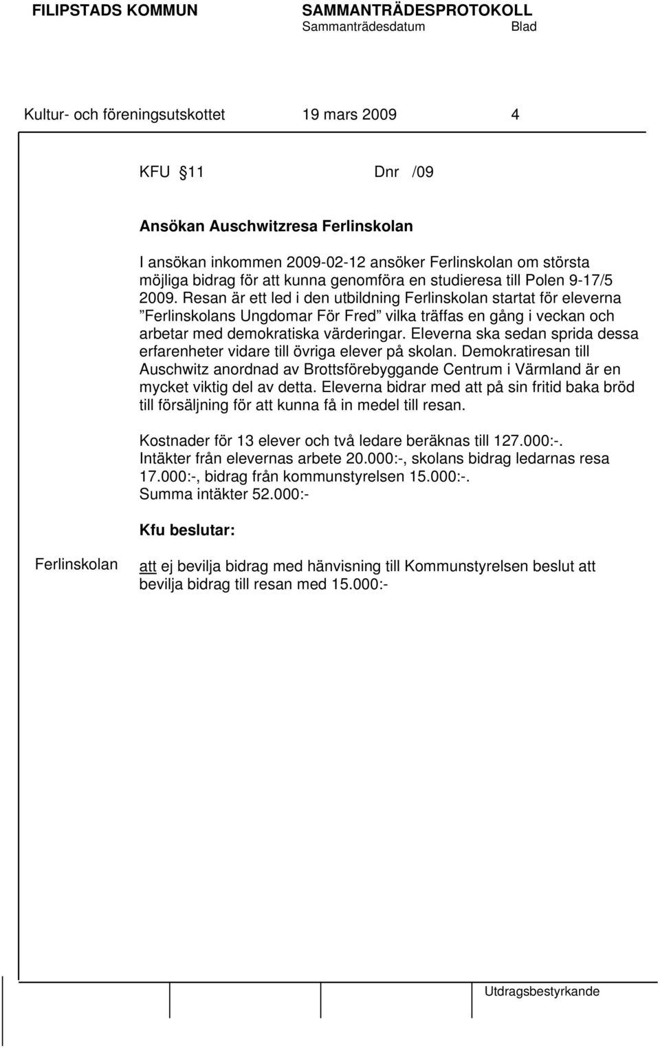 Resan är ett led i den utbildning Ferlinskolan startat för eleverna Ferlinskolans Ungdomar För Fred vilka träffas en gång i veckan och arbetar med demokratiska värderingar.