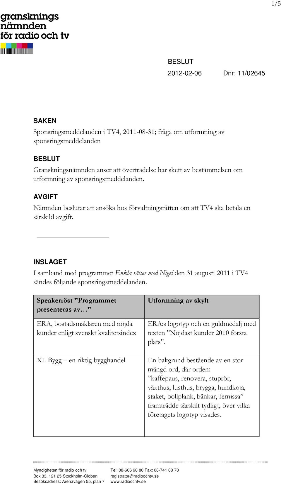 INSLAGET I samband med programmet Enkla rätter med Nigel den 31 augusti 2011 i TV4 sändes följande sponsringsmeddelanden.