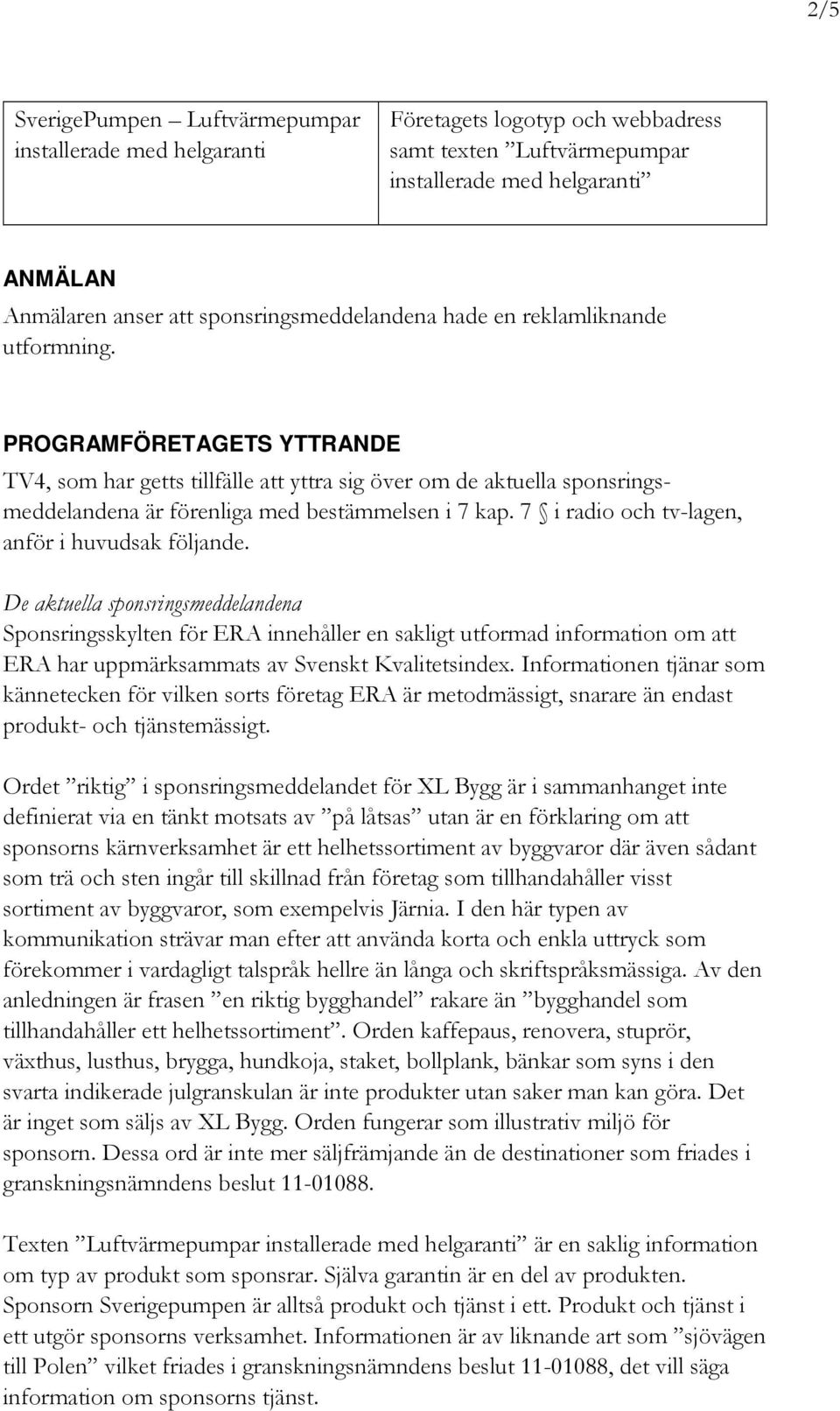 PROGRAMFÖRETAGETS YTTRANDE TV4, som har getts tillfälle att yttra sig över om de aktuella sponsringsmeddelandena är förenliga med bestämmelsen i 7 kap.