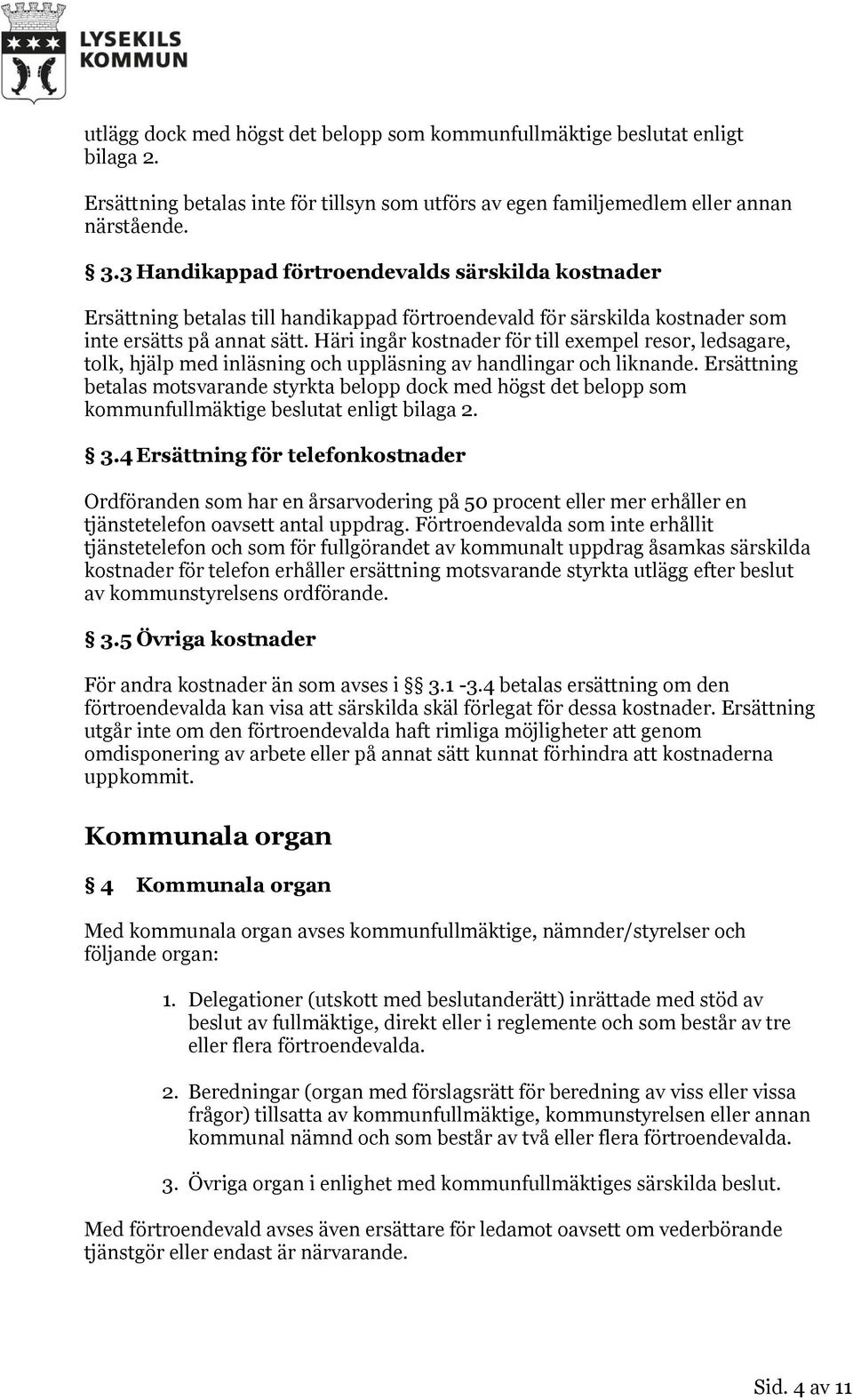 Häri ingår kostnader för till exempel resor, ledsagare, tolk, hjälp med inläsning och uppläsning av handlingar och liknande.