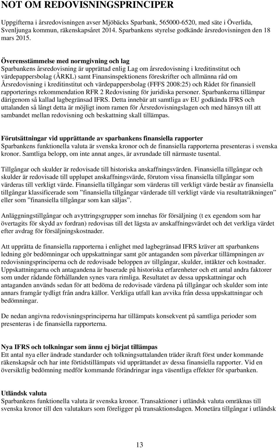 Överensstämmelse med normgivning och lag Sparbankens årsredovisning är upprättad enlig Lag om årsredovisning i kreditinstitut och värdepappersbolag (ÅRKL) samt Finansinspektionens föreskrifter och