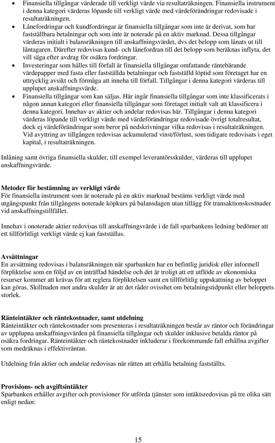 Lånefordringar och kundfordringar är finansiella tillgångar som inte är derivat, som har fastställbara betalningar och som inte är noterade på en aktiv marknad.