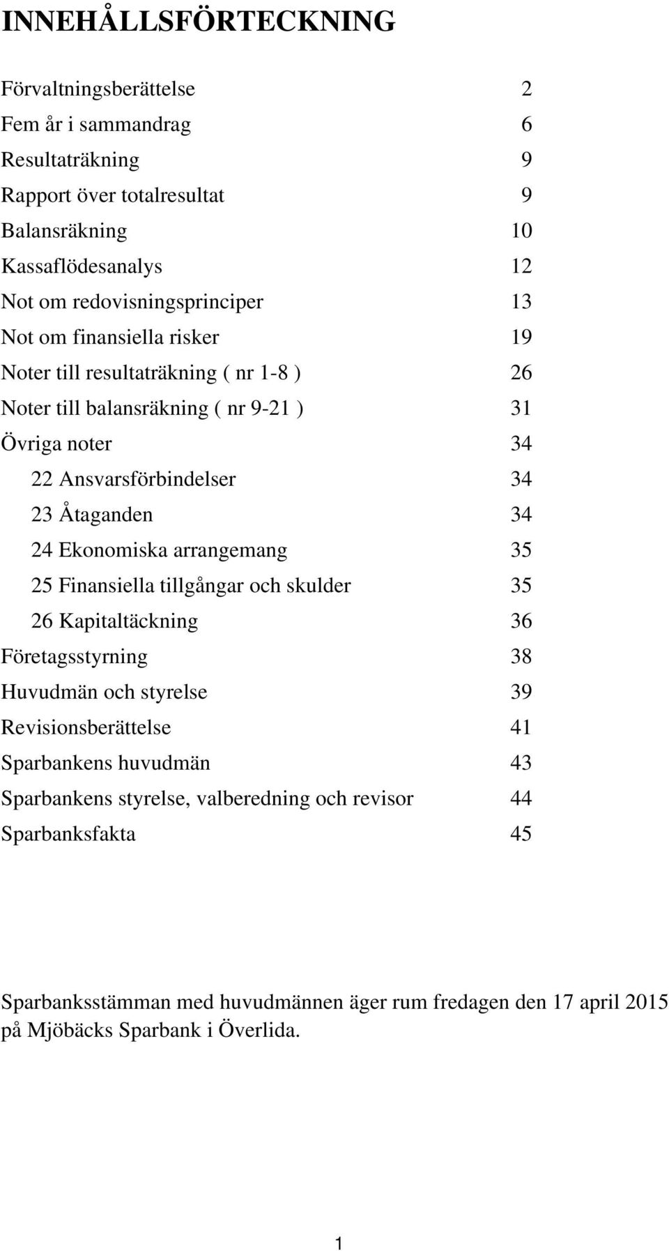 23 Åtaganden 34 24 Ekonomiska arrangemang 35 25 Finansiella tillgångar och skulder 35 26 Kapitaltäckning 36 Företagsstyrning 38 Huvudmän och styrelse 39 Revisionsberättelse 41