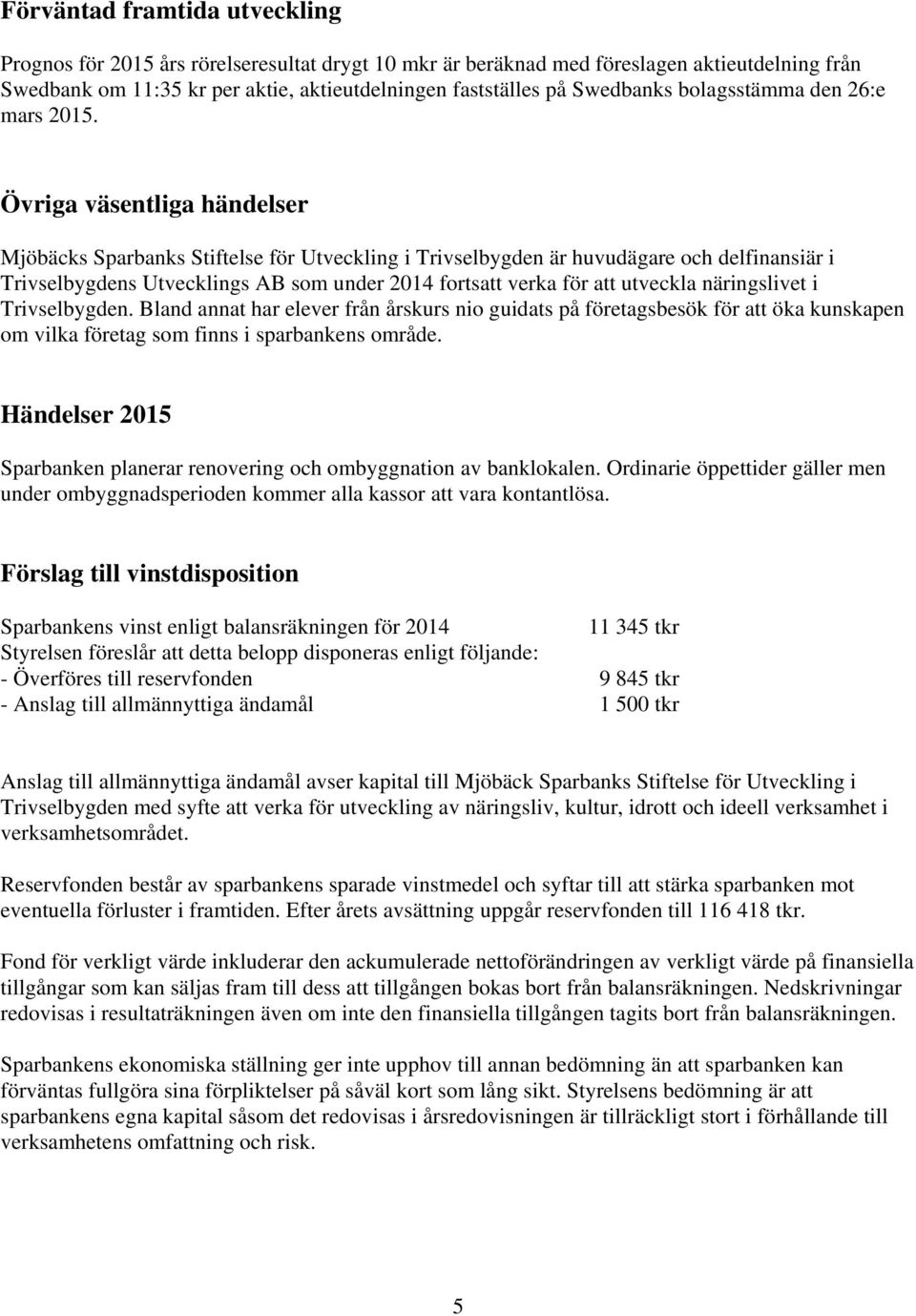 Övriga väsentliga händelser Mjöbäcks Sparbanks Stiftelse för Utveckling i Trivselbygden är huvudägare och delfinansiär i Trivselbygdens Utvecklings AB som under 2014 fortsatt verka för att utveckla