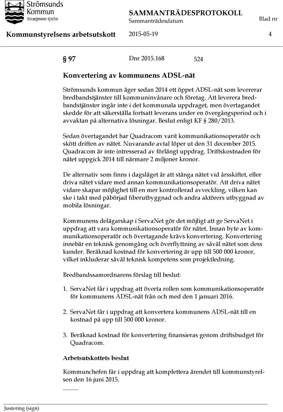 Att leverera bredbandstjänster ingår inte i det kommunala uppdraget, men övertagandet skedde för att säkerställa fortsatt leverans under en övergångsperiod och i avvaktan på alternativa lösningar.