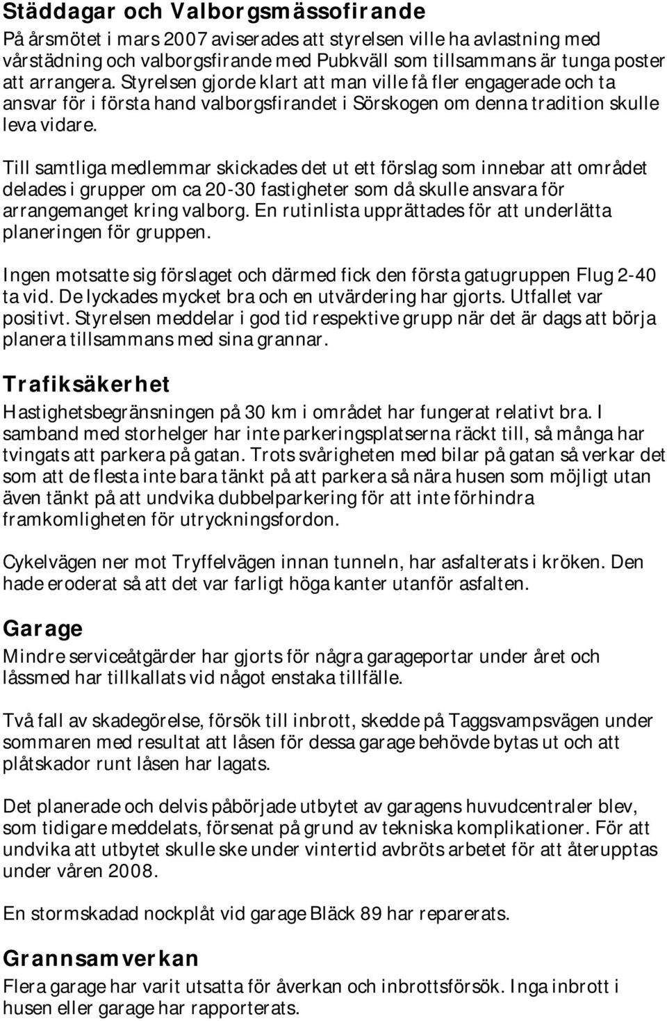 Till samtliga medlemmar skickades det ut ett förslag som innebar att området delades i grupper om ca 20-30 fastigheter som då skulle ansvara för arrangemanget kring valborg.