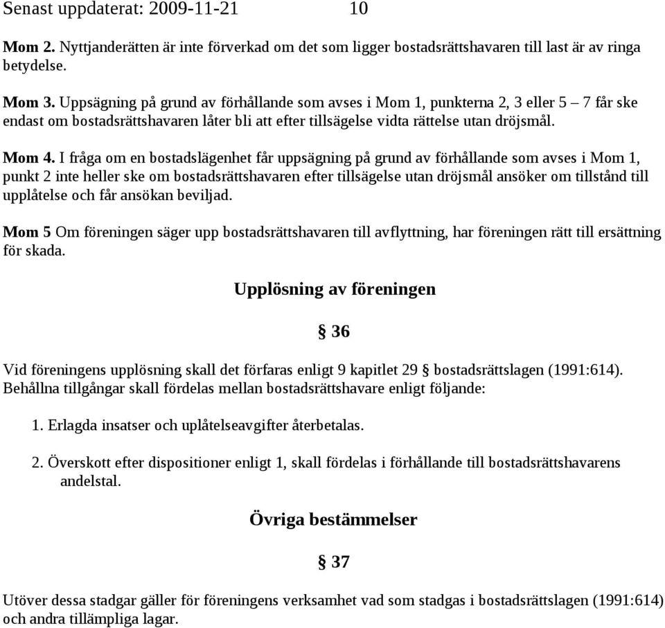 I fråga om en bostadslägenhet får uppsägning på grund av förhållande som avses i Mom 1, punkt 2 inte heller ske om bostadsrättshavaren efter tillsägelse utan dröjsmål ansöker om tillstånd till