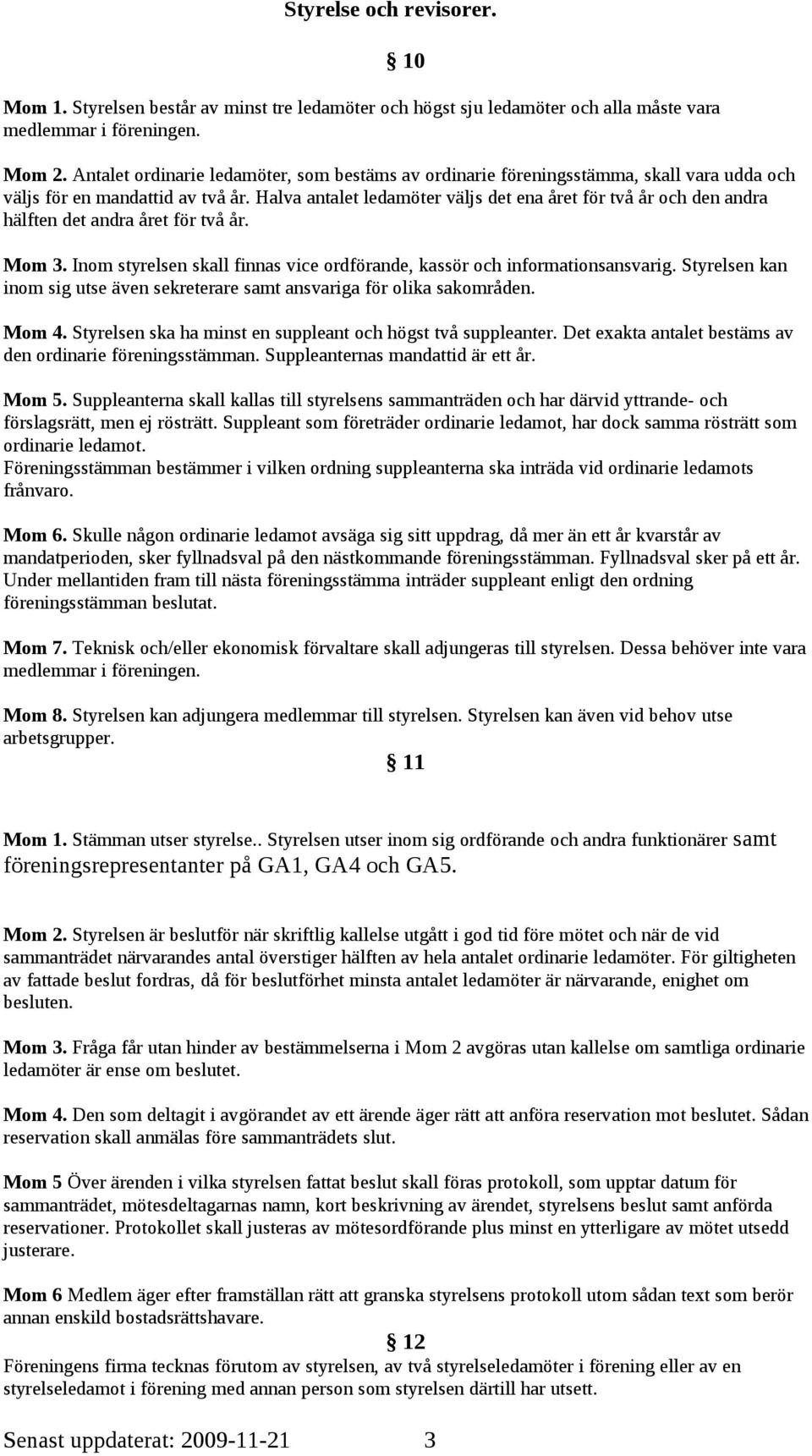 Halva antalet ledamöter väljs det ena året för två år och den andra hälften det andra året för två år. Mom 3. Inom styrelsen skall finnas vice ordförande, kassör och informationsansvarig.