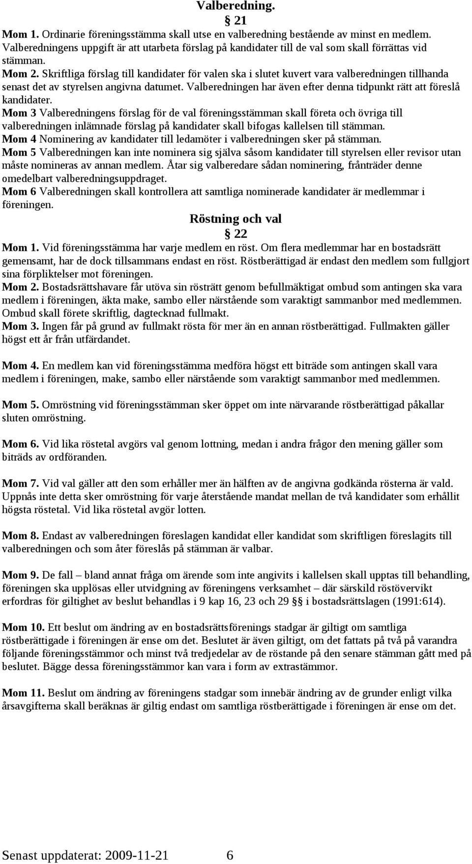 Skriftliga förslag till kandidater för valen ska i slutet kuvert vara valberedningen tillhanda senast det av styrelsen angivna datumet.