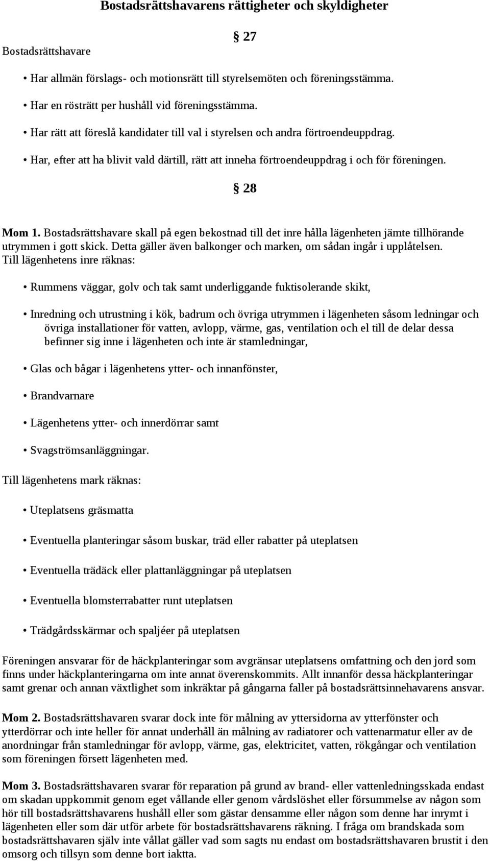 Bostadsrättshavare skall på egen bekostnad till det inre hålla lägenheten jämte tillhörande utrymmen i gott skick. Detta gäller även balkonger och marken, om sådan ingår i upplåtelsen.