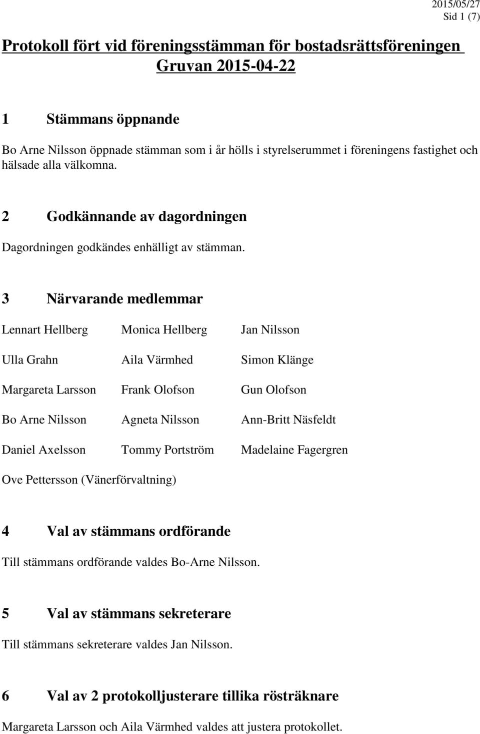 3 Närvarande medlemmar Lennart Hellberg Monica Hellberg Jan Nilsson Ulla Grahn Aila Värmhed Simon Klänge Margareta Larsson Frank Olofson Gun Olofson Bo Arne Nilsson Agneta Nilsson Ann-Britt Näsfeldt