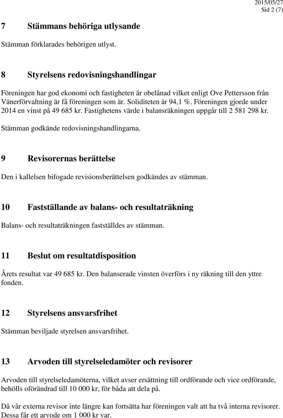 Föreningen gjorde under 2014 en vinst på 49 685 kr. Fastighetens värde i balansräkningen uppgår till 2 581 298 kr. Stämman godkände redovisningshandlingarna.