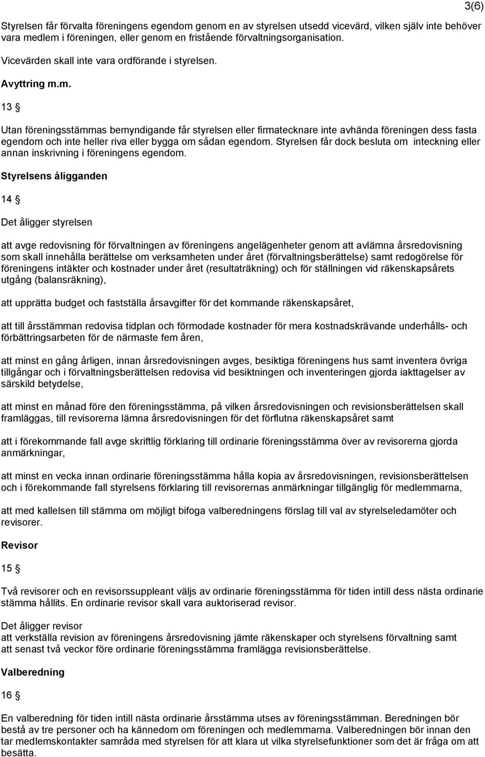 m. 13 Utan föreningsstämmas bemyndigande får styrelsen eller firmatecknare inte avhända föreningen dess fasta egendom och inte heller riva eller bygga om sådan egendom.