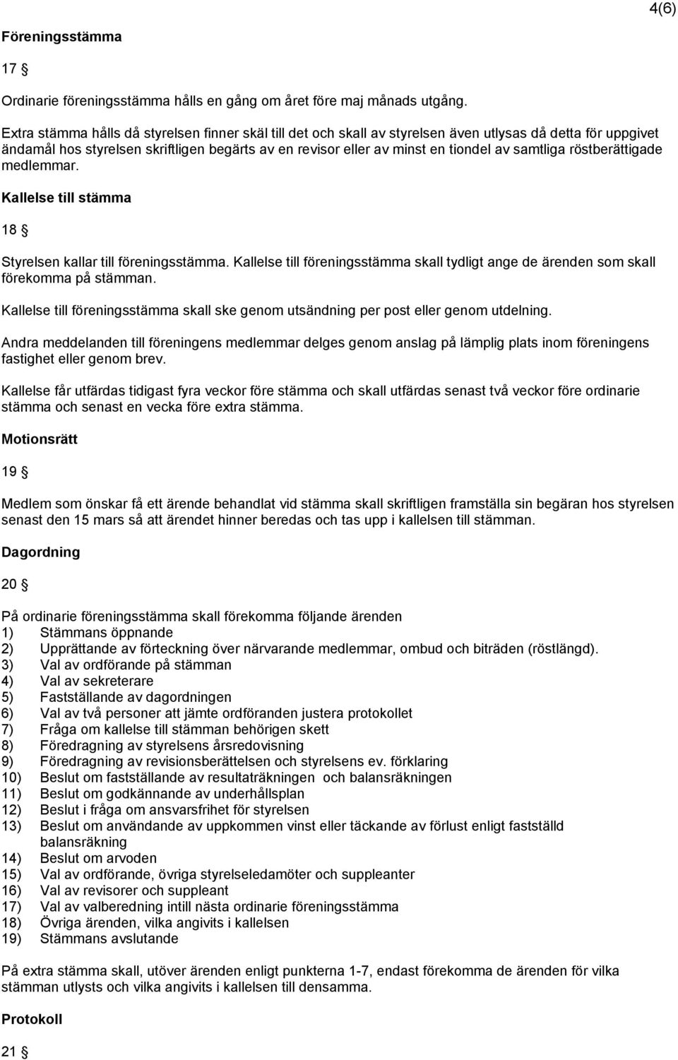 samtliga röstberättigade medlemmar. Kallelse till stämma 18 Styrelsen kallar till föreningsstämma. Kallelse till föreningsstämma skall tydligt ange de ärenden som skall förekomma på stämman.