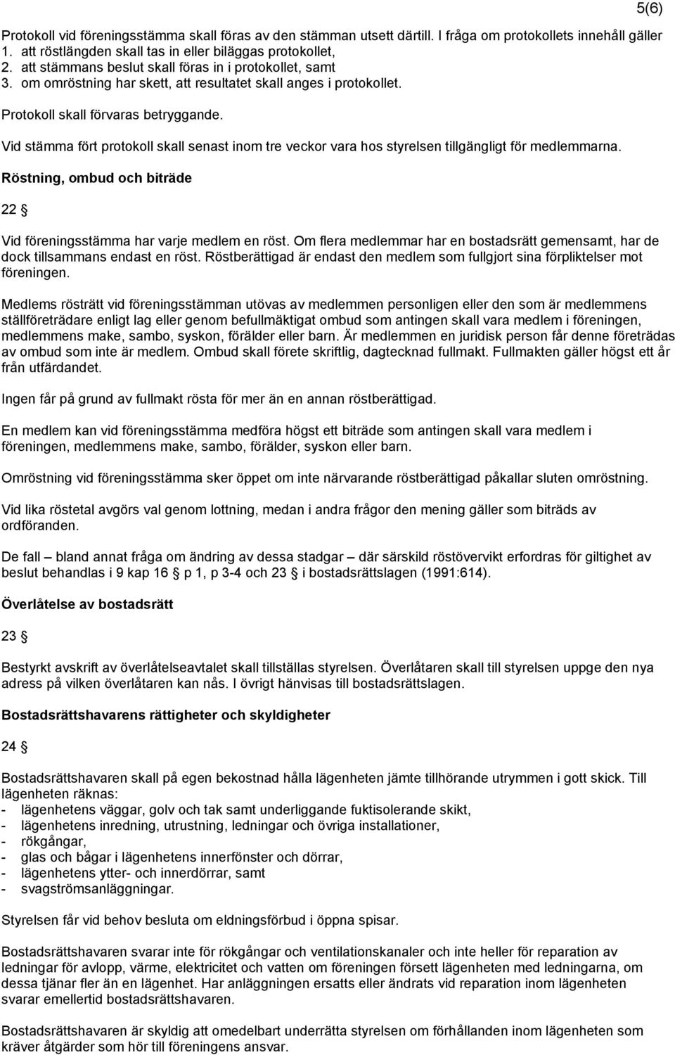 Vid stämma fört protokoll skall senast inom tre veckor vara hos styrelsen tillgängligt för medlemmarna. Röstning, ombud och biträde 22 Vid föreningsstämma har varje medlem en röst.