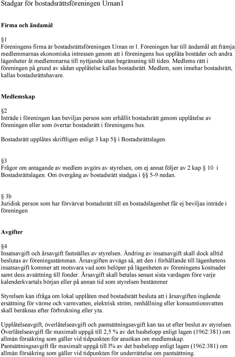 Medlems rätt i föreningen på grund av sådan upplåtelse kallas bostadsrätt. Medlem, som innehar bostadsrätt, kallas bostadsrättshavare.