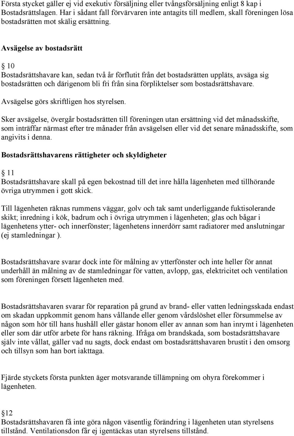 Avsägelse av bostadsrätt 10 Bostadsrättshavare kan, sedan två år förflutit från det bostadsrätten uppläts, avsäga sig bostadsrätten och därigenom bli fri från sina förpliktelser som