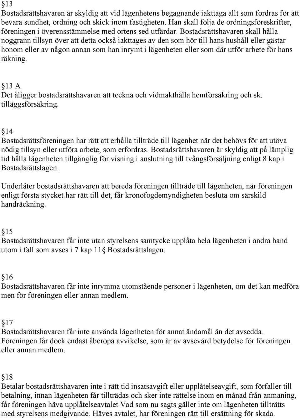 Bostadsrättshavaren skall hålla noggrann tillsyn över att detta också iakttages av den som hör till hans hushåll eller gästar honom eller av någon annan som han inrymt i lägenheten eller som där