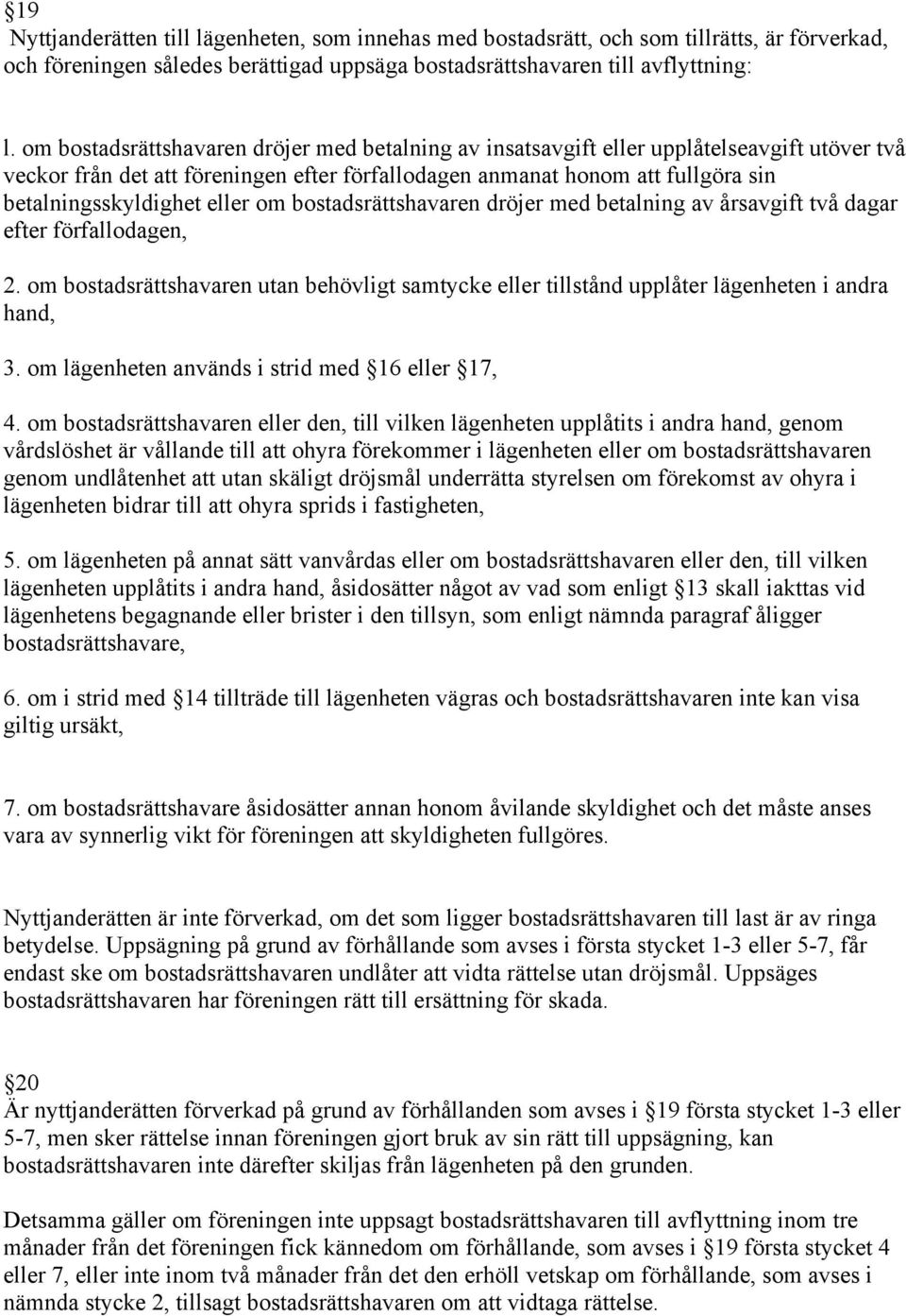 eller om bostadsrättshavaren dröjer med betalning av årsavgift två dagar efter förfallodagen, 2. om bostadsrättshavaren utan behövligt samtycke eller tillstånd upplåter lägenheten i andra hand, 3.