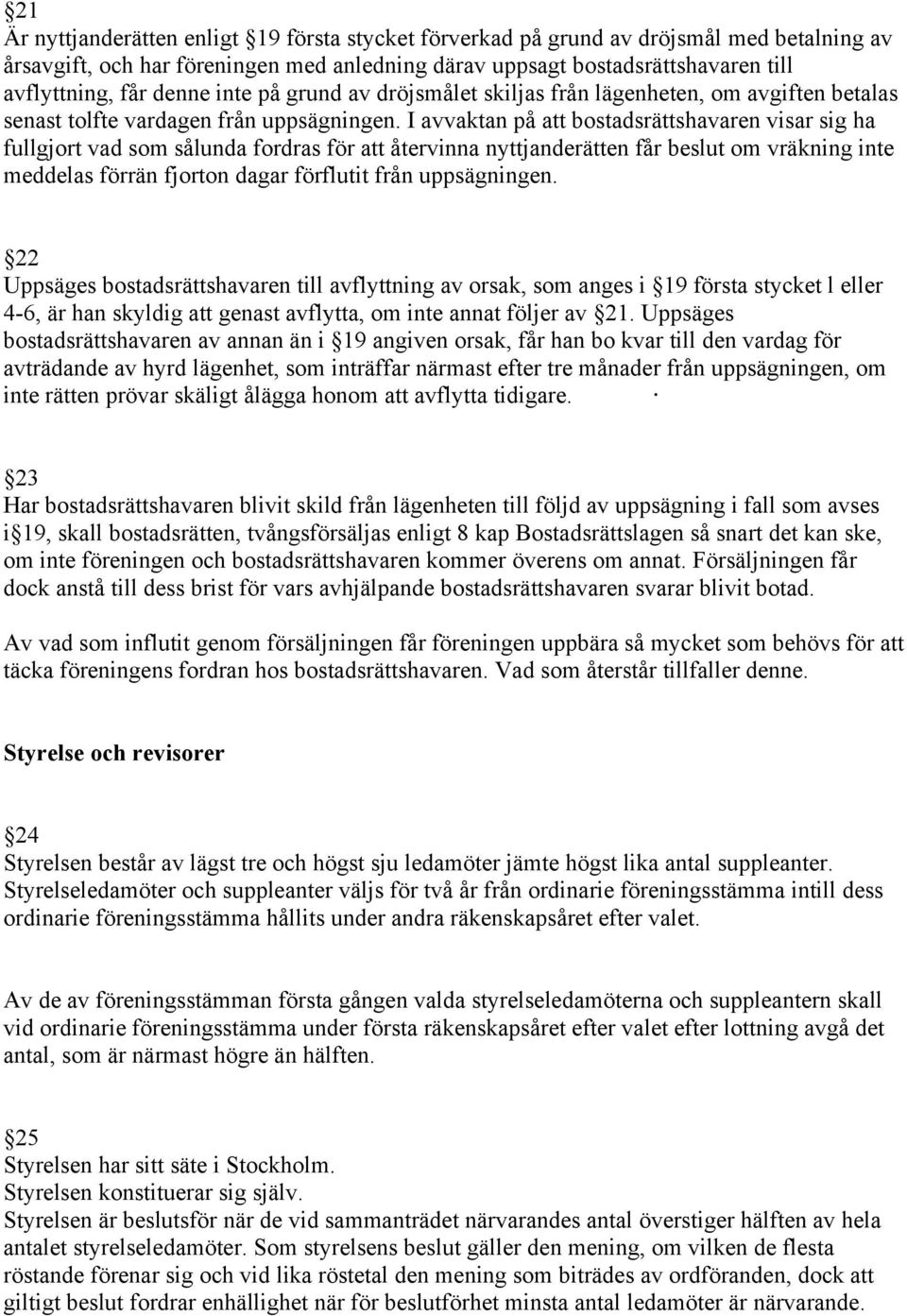 I avvaktan på att bostadsrättshavaren visar sig ha fullgjort vad som sålunda fordras för att återvinna nyttjanderätten får beslut om vräkning inte meddelas förrän fjorton dagar förflutit från