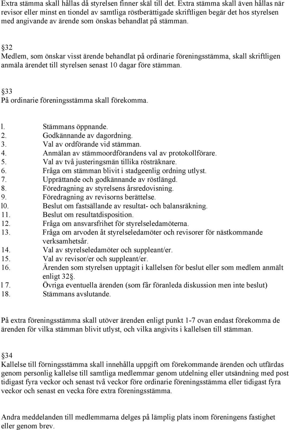 32 Medlem, som önskar visst ärende behandlat på ordinarie föreningsstämma, skall skriftligen anmäla ärendet till styrelsen senast 10 dagar före stämman.