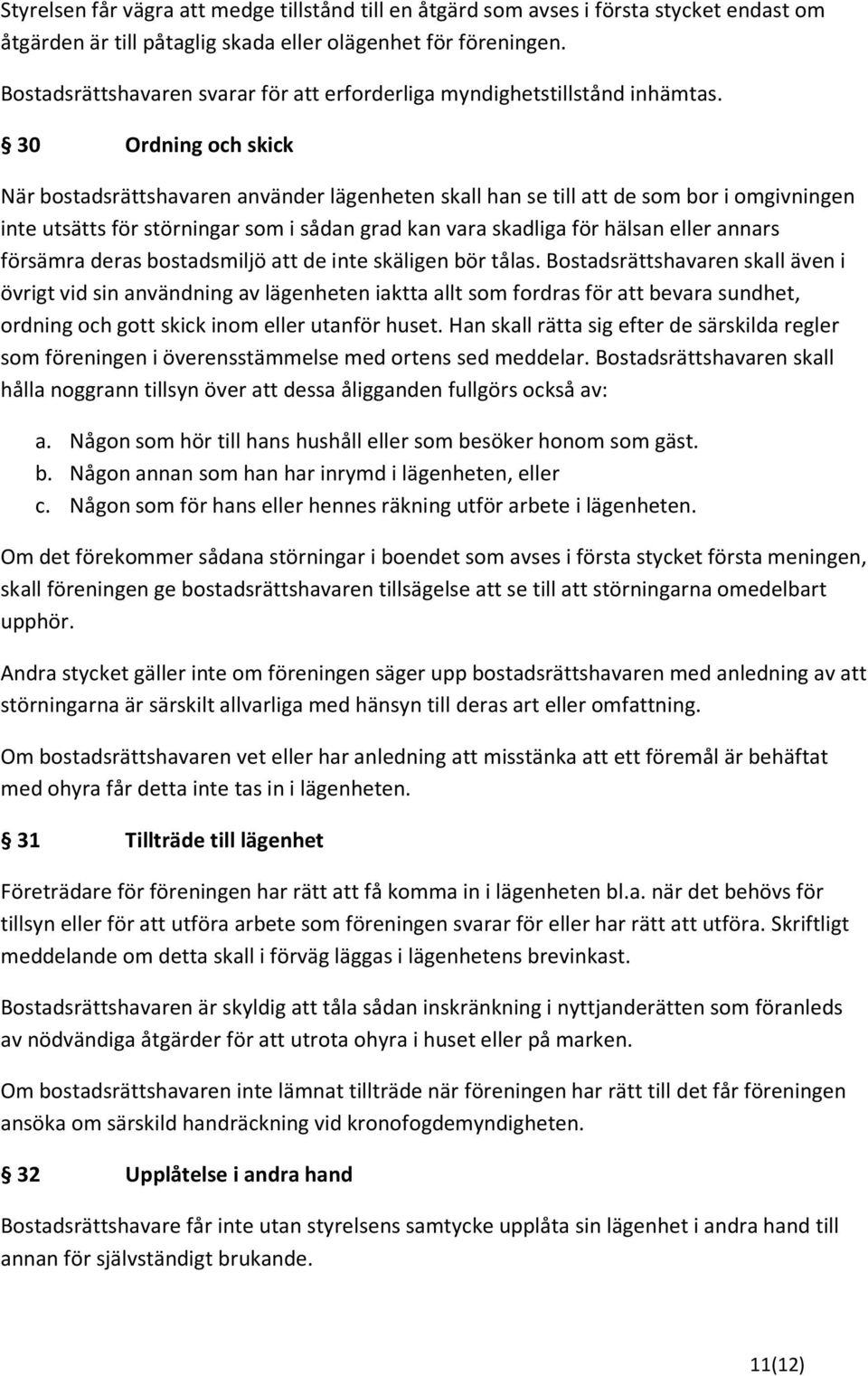 30 Ordning och skick När bostadsrättshavaren använder lägenheten skall han se till att de som bor i omgivningen inte utsätts för störningar som i sådan grad kan vara skadliga för hälsan eller annars