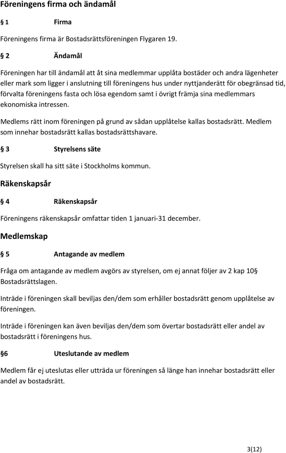 förvalta föreningens fasta och lösa egendom samt i övrigt främja sina medlemmars ekonomiska intressen. Medlems rätt inom föreningen på grund av sådan upplåtelse kallas bostadsrätt.