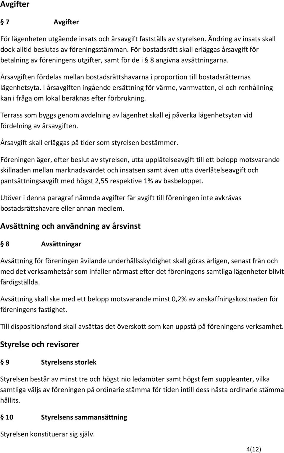 Årsavgiften fördelas mellan bostadsrättshavarna i proportion till bostadsrätternas lägenhetsyta.