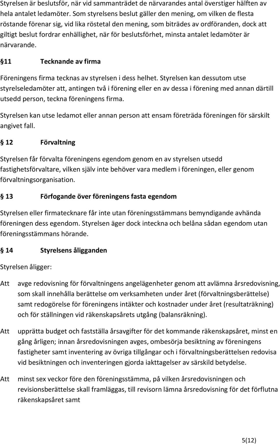 beslutsförhet, minsta antalet ledamöter är närvarande. 11 Tecknande av firma Föreningens firma tecknas av styrelsen i dess helhet.