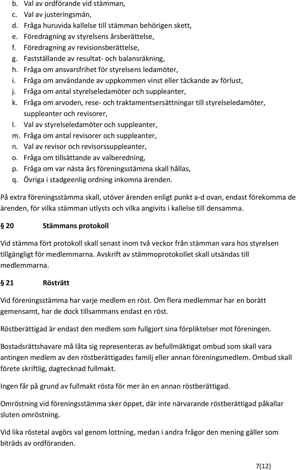 Fråga om användande av uppkommen vinst eller täckande av förlust, j. Fråga om antal styrelseledamöter och suppleanter, k.