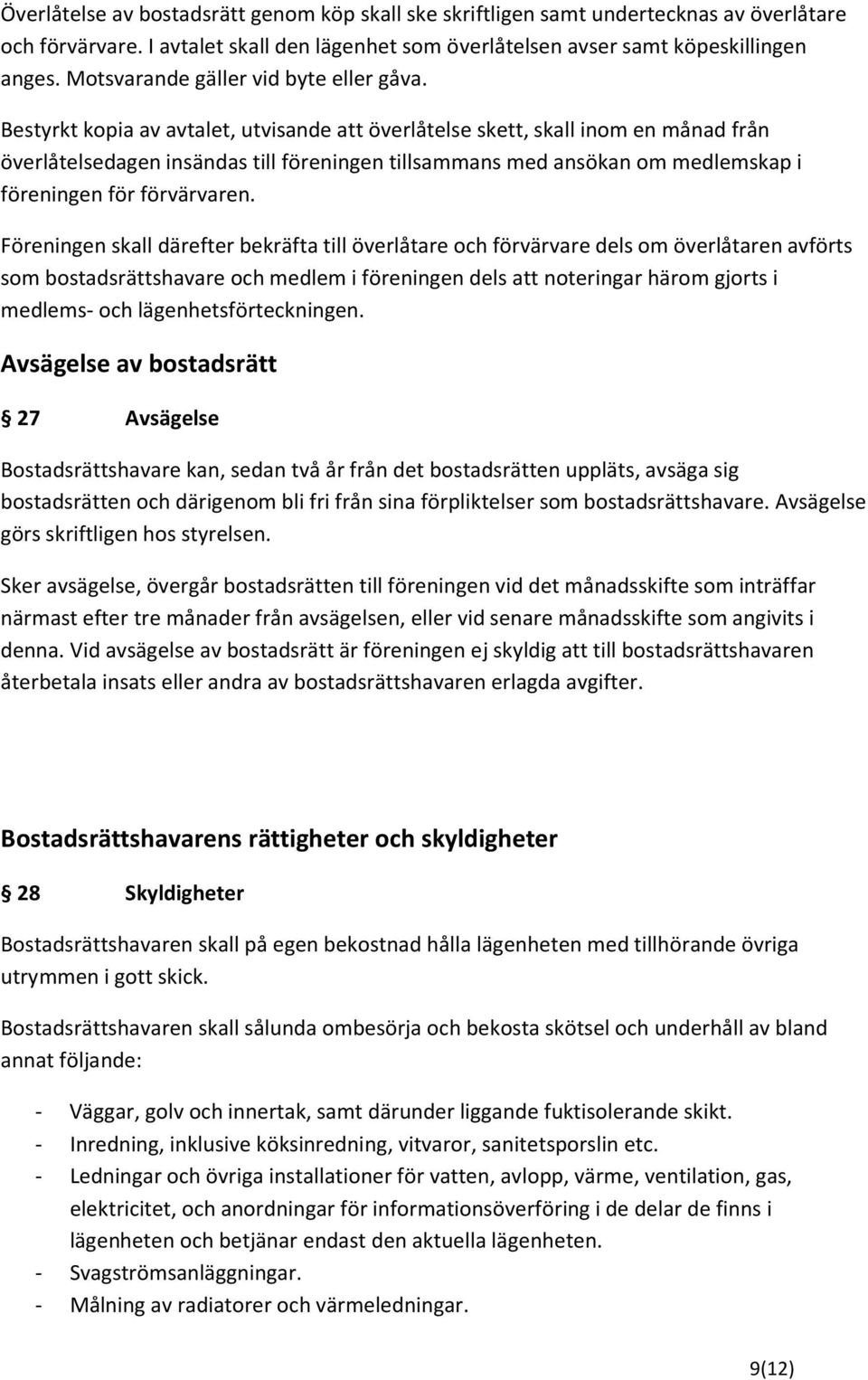 Bestyrkt kopia av avtalet, utvisande att överlåtelse skett, skall inom en månad från överlåtelsedagen insändas till föreningen tillsammans med ansökan om medlemskap i föreningen för förvärvaren.