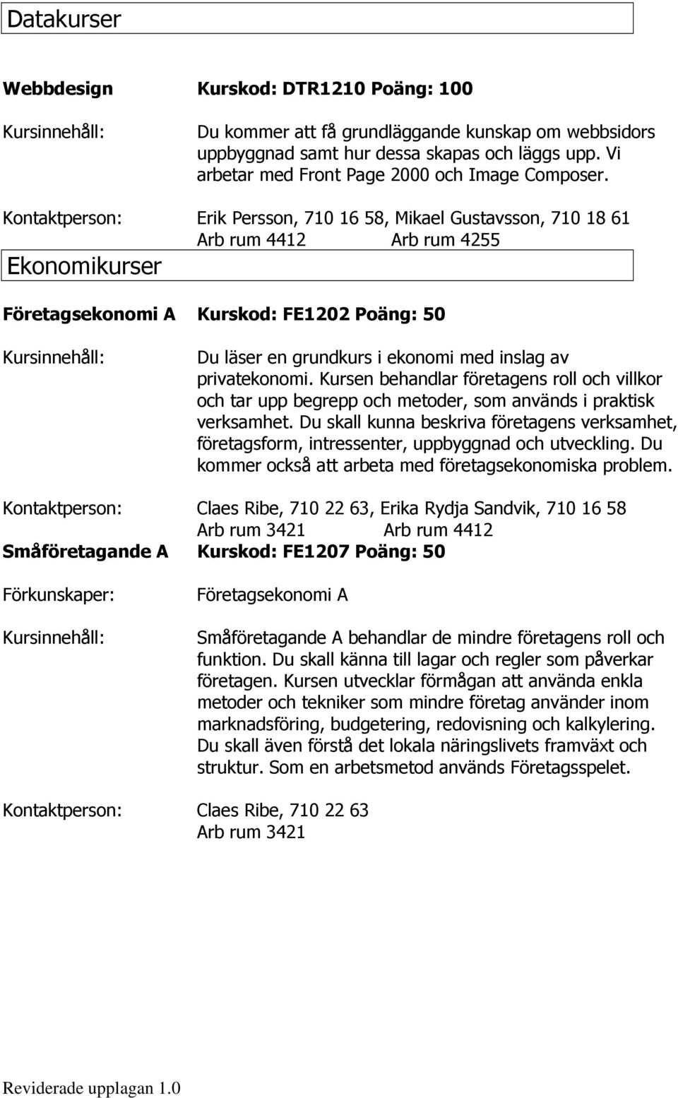 Kontaktperson: Erik Persson, 710 16 58, Mikael Gustavsson, 710 18 61 Arb rum 4412 Arb rum 4255 Ekonomikurser Företagsekonomi A Kurskod: FE1202 Poäng: 50 Du läser en grundkurs i ekonomi med inslag av