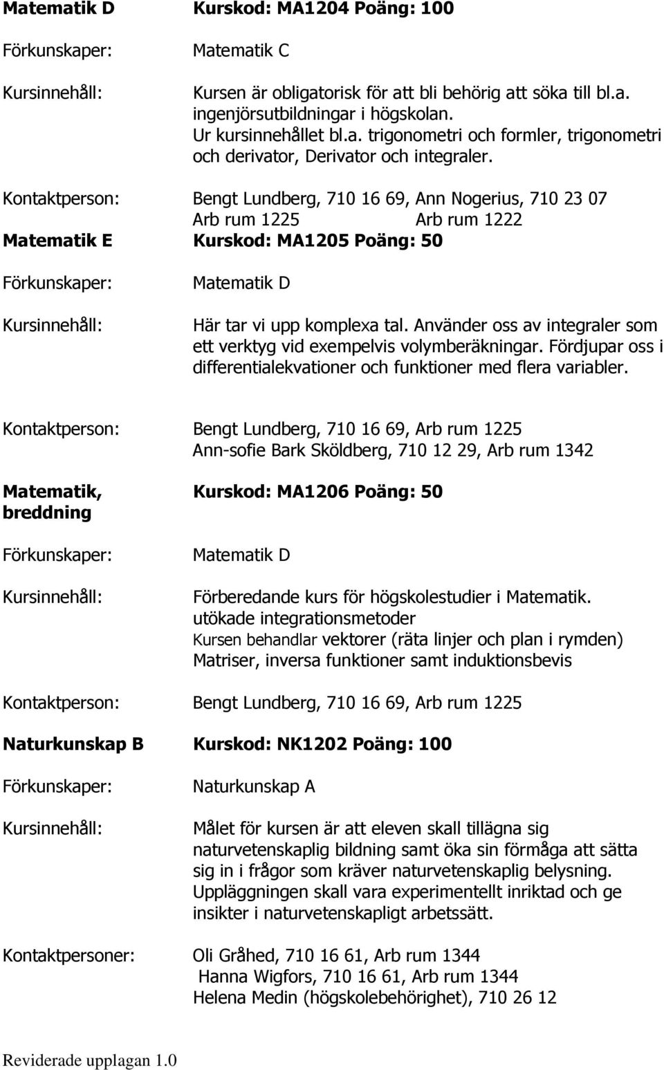 Använder oss av integraler som ett verktyg vid exempelvis volymberäkningar. Fördjupar oss i differentialekvationer och funktioner med flera variabler.