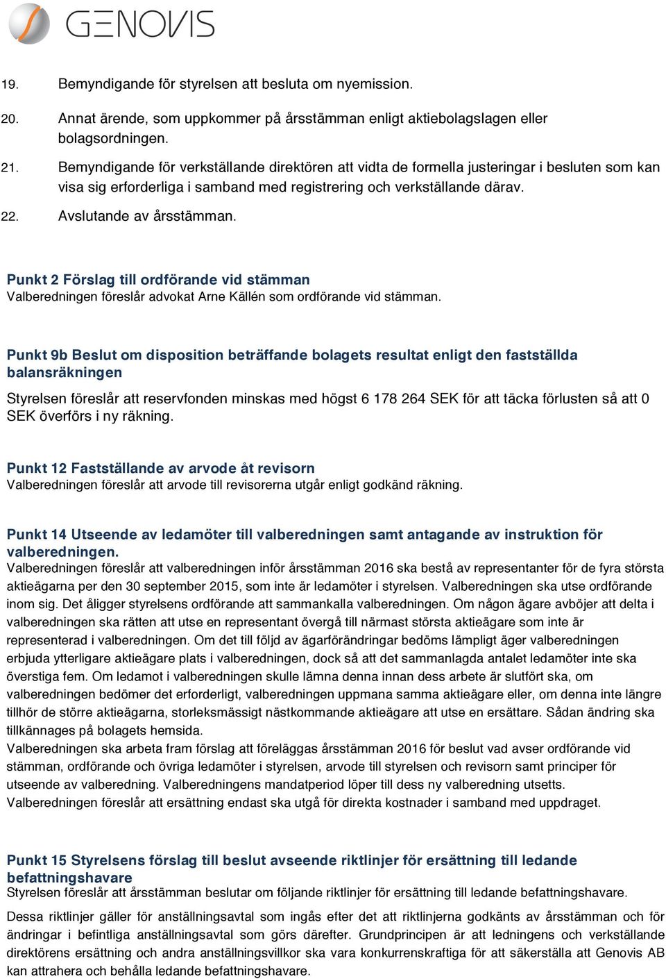 Punkt 2 Förslag till ordförande vid stämman Valberedningen föreslår advokat Arne Källén som ordförande vid stämman.