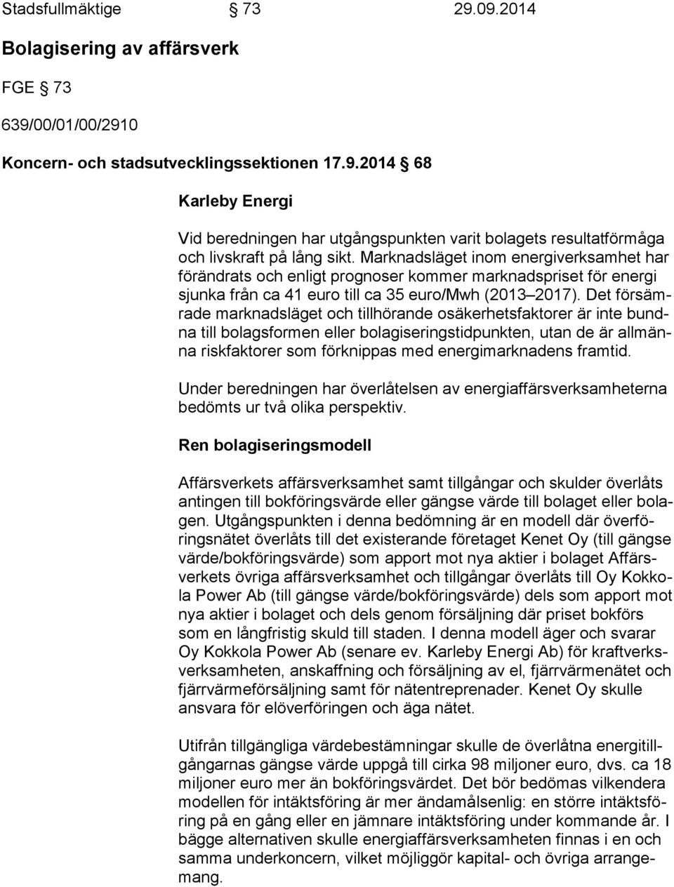 Det för sämra de marknadsläget och tillhörande osäkerhetsfaktorer är inte bundna till bolagsformen eller bolagiseringstidpunkten, utan de är all männa riskfaktorer som förknippas med energimarknadens