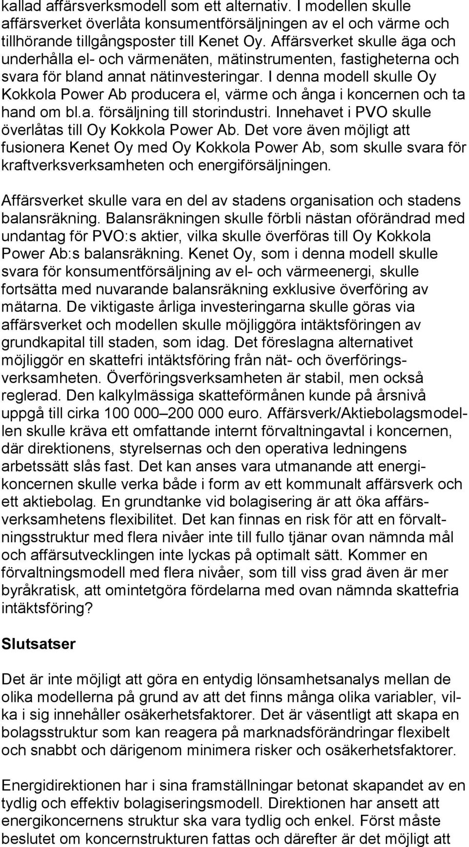 I denna modell skulle Oy Kokkola Power Ab pro du ce ra el, värme och ånga i koncernen och ta hand om bl.a. för sälj ning till storindustri. Innehavet i PVO skulle överlåtas till Oy Kok ko la Power Ab.