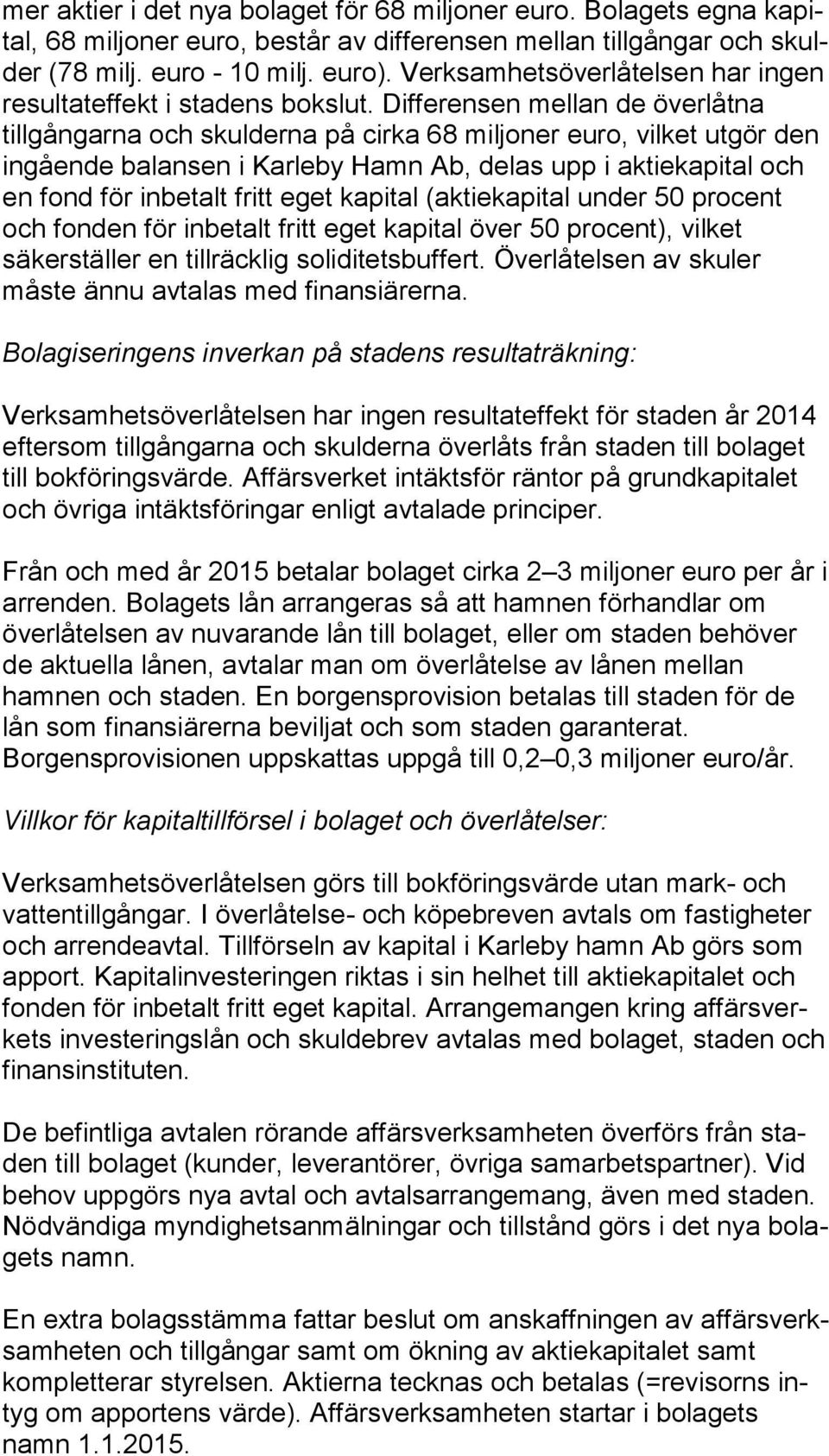 Differensen mellan de över låt na tillgångarna och skulderna på cirka 68 miljoner euro, vilket utgör den ingående balansen i Karleby Hamn Ab, delas upp i aktiekapital och en fond för inbetalt fritt