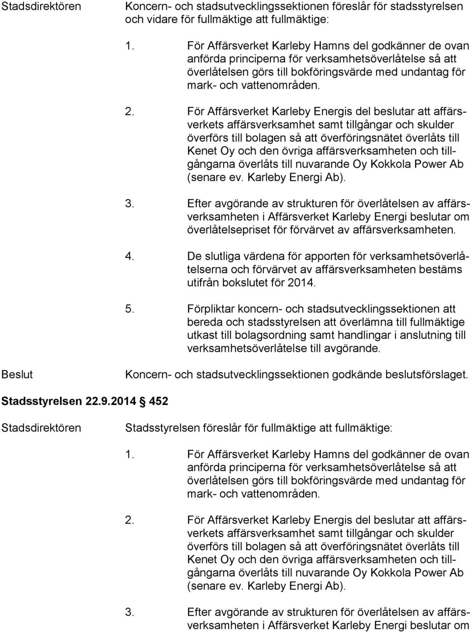 För Affärsverket Karleby Energis del beslutar att af färsver kets affärsverksamhet samt tillgångar och skulder över förs till bolagen så att överföringsnätet överlåts till Ke net Oy och den övriga