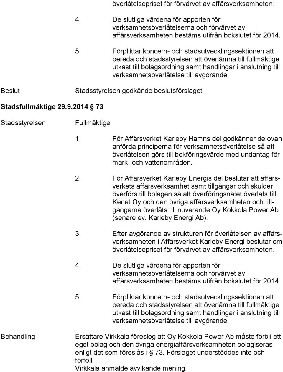 avgörande. Beslut Stadsstyrelsen godkände beslutsförslaget. Stadsfullmäktige 29.9.2014 73 Stadsstyrelsen Fullmäktige 1.