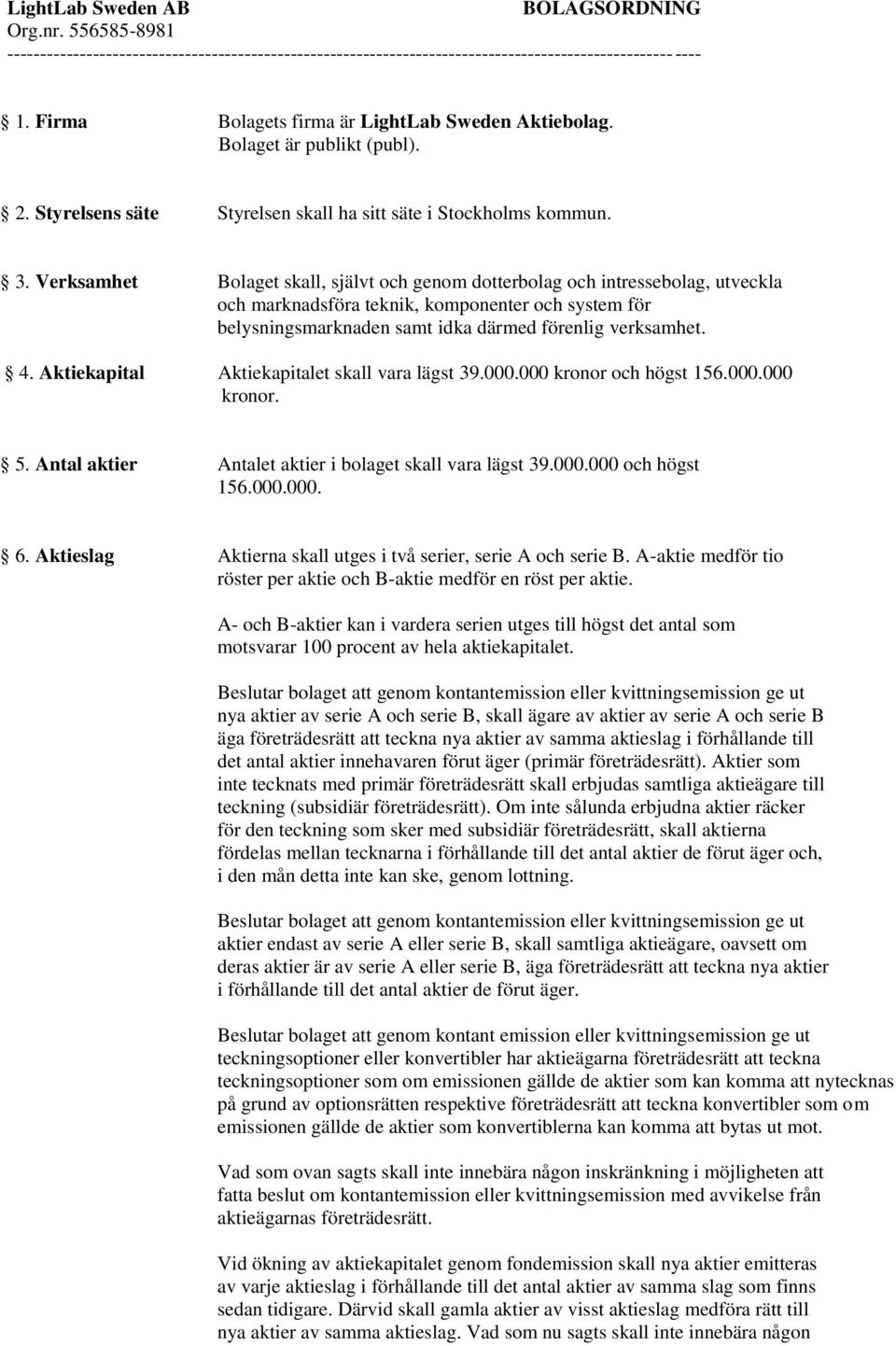 Verksamhet Bolaget skall, självt och genom dotterbolag och intressebolag, utveckla och marknadsföra teknik, komponenter och system för belysningsmarknaden samt idka därmed förenlig verksamhet. 4.