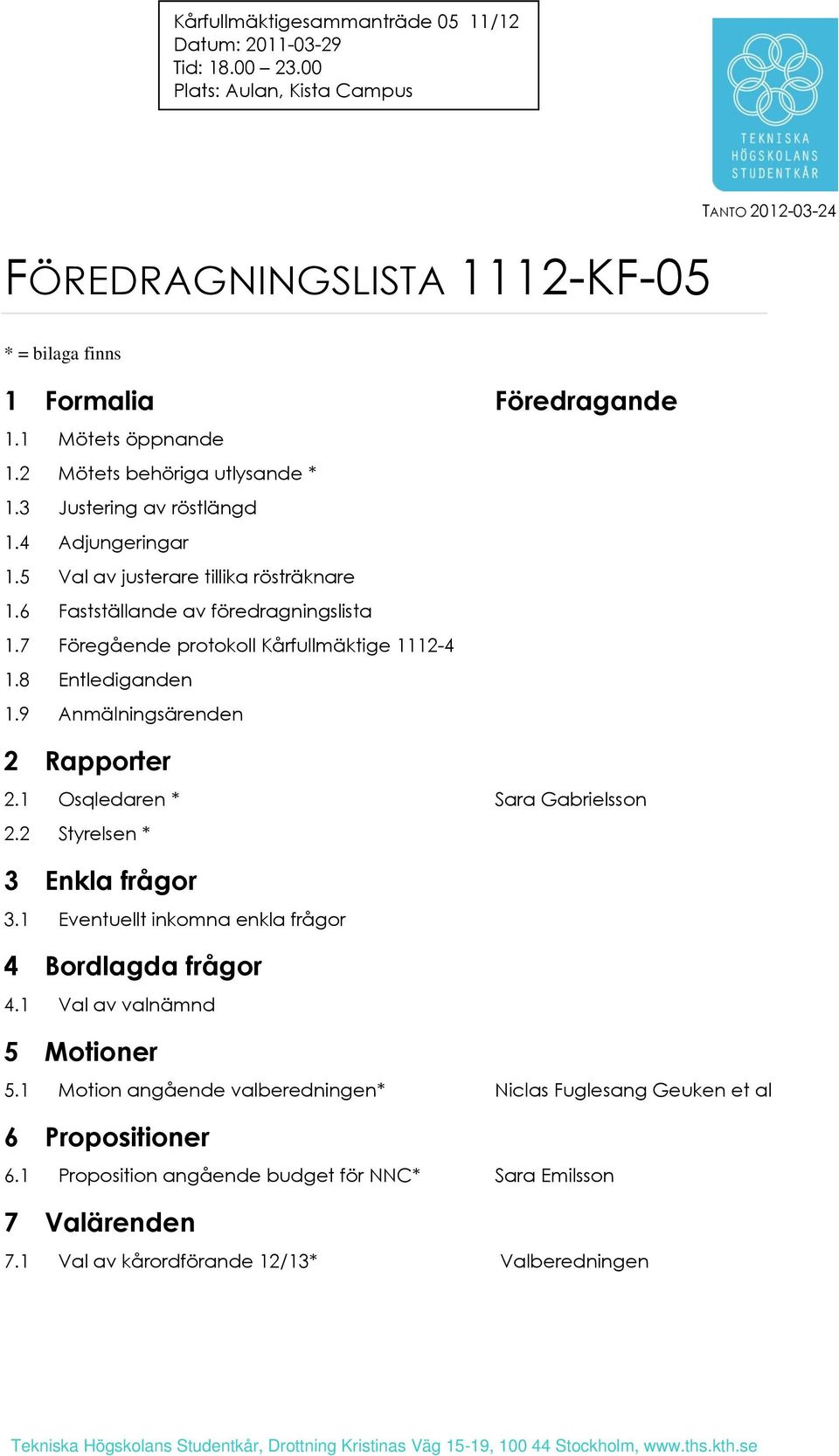 3 Justering av röstlängd 1.4 Adjungeringar 1.5 Val av justerare tillika rösträknare 1.6 Fastställande av föredragningslista 1.7 Föregående protokoll Kårfullmäktige 1112-4 1.8 Entlediganden 1.